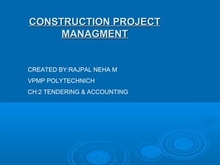 CONSTRUCTION PROJECTCONSTRUCTION PROJECT
MANAGMENTMANAGMENT
CREATED BY:RAJPAL NEHA M
VPMP POLYTECHNICH
CH:2 TENDERING & ACCOUNTING
 