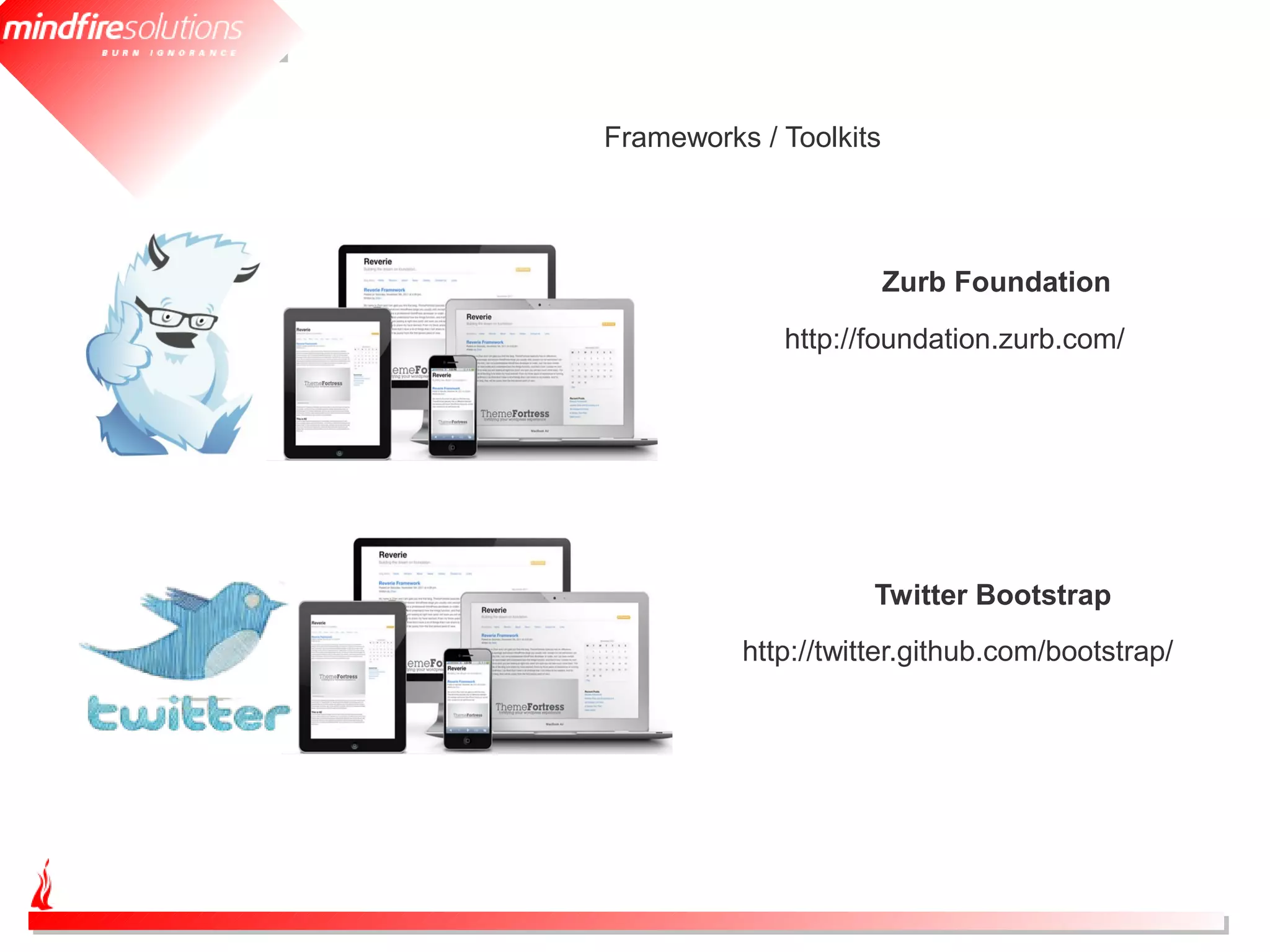 Frameworks / Toolkits




                        Zurb Foundation
             http://foundation.zurb.com/




                     Twitter Bootstrap
          http://twitter.github.com/bootstrap/
 