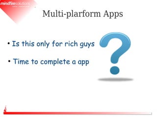 Multi-plarform Apps


●
    Is this only for rich guys

●
    Time to complete a app
 
