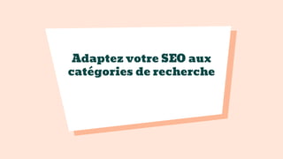 Adaptez votre SEO aux
catégories de recherche
 