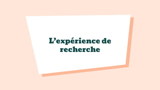 L’expérience de
recherche
 