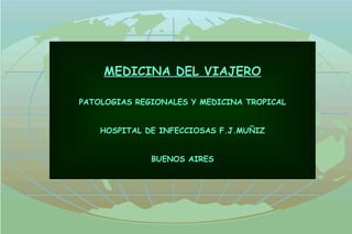MEDICINA DEL VIAJERO PATOLOGIAS REGIONALES Y MEDICINA TROPICAL HOSPITAL DE INFECCIOSAS F.J.MUÑIZ BUENOS AIRES 