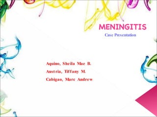 MENINGITIS Case Presentation Aquino, Sheila Mae B. Austria, Tiffany M. Cabigao, Marc Andrew 