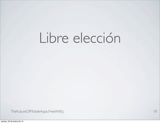 Libre elección

TheFutureOfMobileApps.FreeWill();
jueves, 23 de enero de 14

10

 
