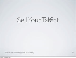 $ell Your Tal€nt

TheFutureOfMobileApps.SellYourTalent();
jueves, 23 de enero de 14

12

 