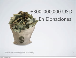 +300, 000,000 USD
En Donaciones

TheFutureOfMobileApps.SellYourTalent();
jueves, 23 de enero de 14

15

 