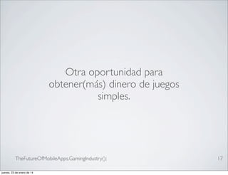 Otra oportunidad para
obtener(más) dinero de juegos
simples.

TheFutureOfMobileApps.GamingIndustry();
jueves, 23 de enero de 14

17

 