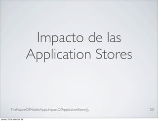 Impacto de las
Application Stores

TheFutureOfMobileApps.ImpactOfApplicationStore();
jueves, 23 de enero de 14

20

 