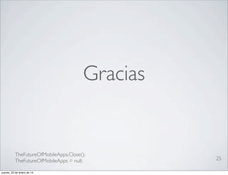 Gracias

TheFutureOfMobileApps.Close();
TheFutureOfMobileApps = null;
jueves, 23 de enero de 14

25

 