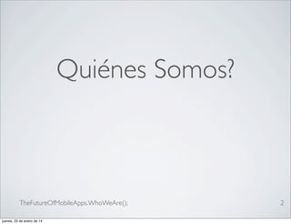 Quiénes Somos?

TheFutureOfMobileApps.WhoWeAre();
jueves, 23 de enero de 14

2

 
