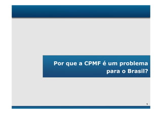 Por que a CPMF é um problema
                para o Brasil?




                             1