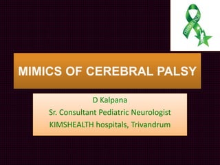 MIMICS OF CEREBRAL PALSY
D Kalpana
Sr. Consultant Pediatric Neurologist
KIMSHEALTH hospitals, Trivandrum
 
