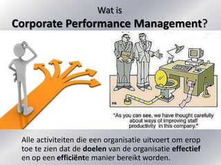 Wat is
Corporate Performance Management?




 Alle activiteiten die een organisatie uitvoert om erop
 toe te zien dat de d...