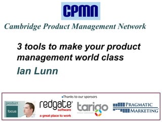 | 1 of X |© Product Focus 1
Cambridge Product Management Network
3 tools to make your product
management world class
Ian Lunn
Thanks to our sponsors
 