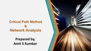 Critical Path Method
&
Network Analysis
Prepared by,
Amit S Kumbar
 