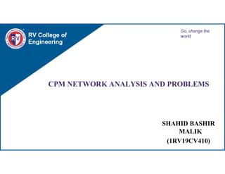 RV College of
Engineering
Go, change the
world
CPM NETWORK ANALYSIS AND PROBLEMS
SHAHID BASHIR
MALIK
(1RV19CV410)
1
 