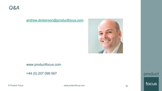 © Product Focus www.productfocus.com
Q&A
www.productfocus.com
+44 (0) 207 099 567
36
andrew.dickenson@productfocus.com
 