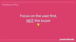 Focus on the user ﬁrst,
NOT the buyer
🏆
First Rule of PLG
 
