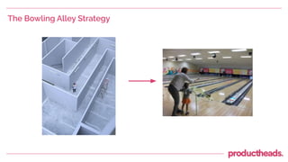 The Bowling Alley Strategy
 
