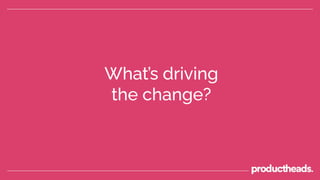 What’s driving
the change?
 