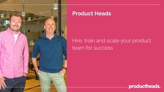 Product Heads
Hire, train and scale your product
team for success
 
