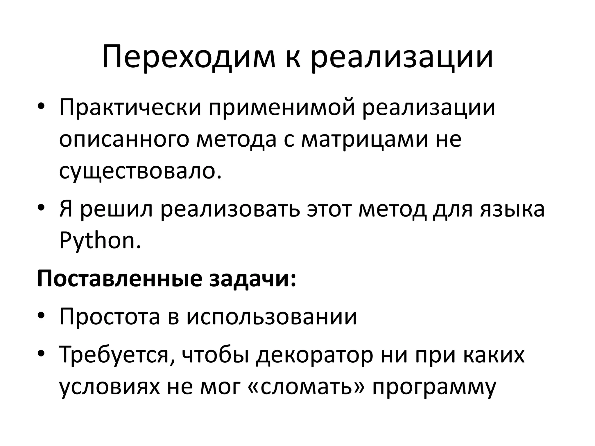 Переходим к реализации 
• Практически применимой реализации 
описанного метода с матрицами не 
существовало. 
• Я решил реализовать этот метод для языка 
Python. 
Поставленные задачи: 
• Простота в использовании 
• Требуется, чтобы декоратор ни при каких 
условиях не мог «сломать» программу 
 