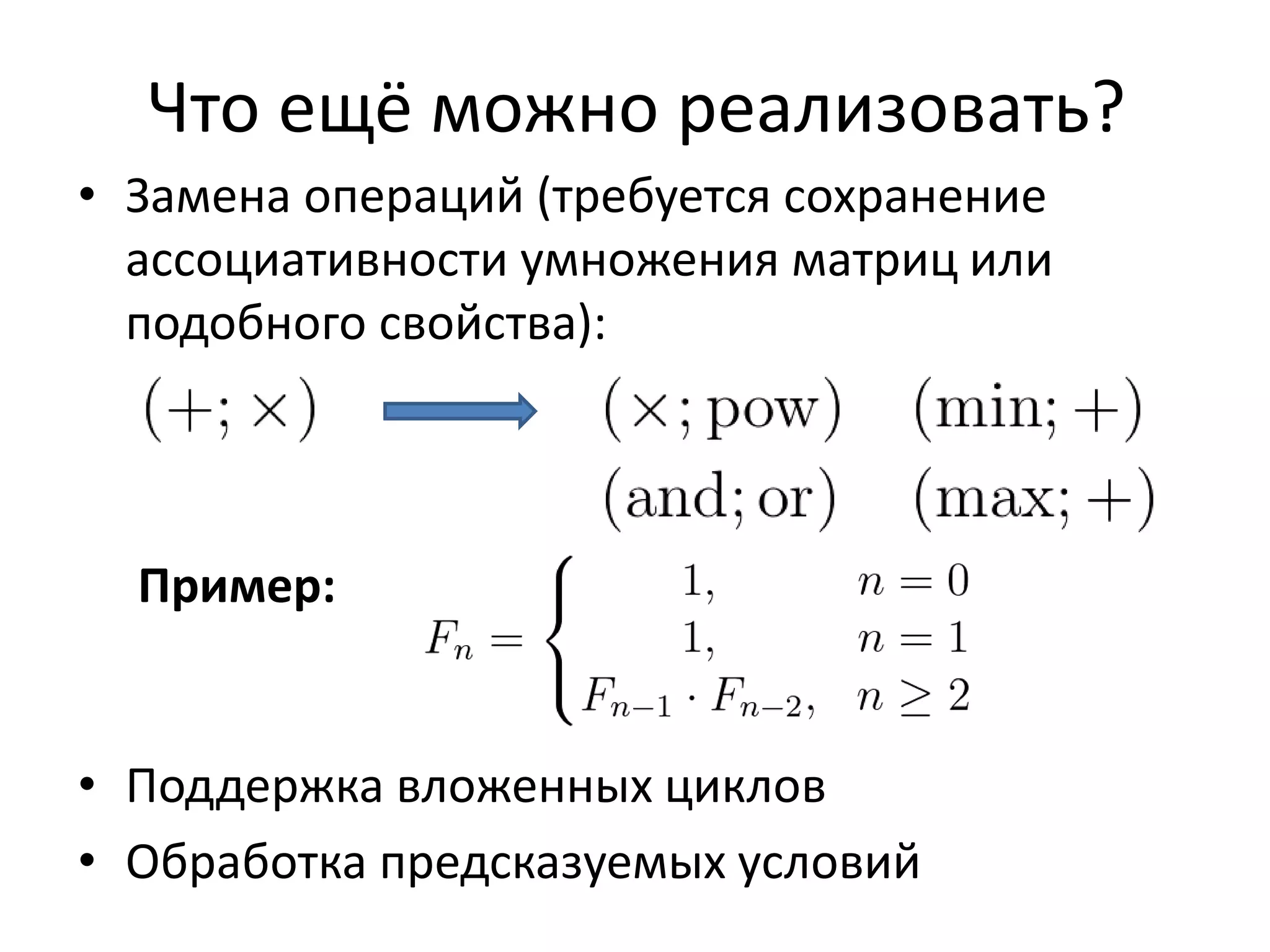 Что ещё можно реализовать? 
• Замена операций (требуется сохранение 
ассоциативности умножения матриц или 
подобного свойства): 
Пример: 
• Поддержка вложенных циклов 
• Обработка предсказуемых условий 
 