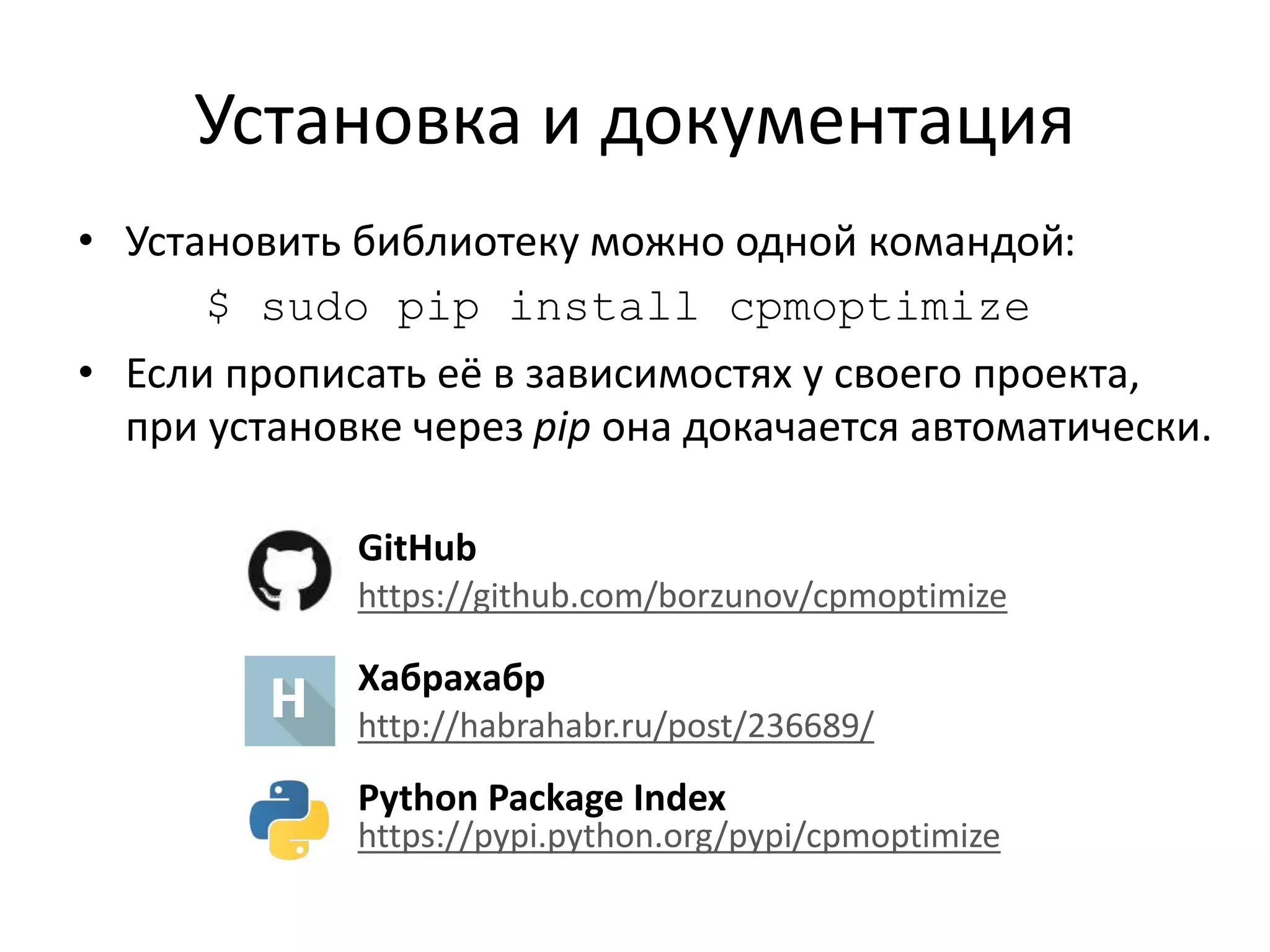 Установка и документация 
• Установить библиотеку можно одной командой: 
$ sudo pip install cpmoptimize 
• Если прописать её в зависимостях у своего проекта, 
при установке через pip она докачается автоматически. 
GitHub 
https://github.com/borzunov/cpmoptimize 
Хабрахабр 
http://habrahabr.ru/post/236689/ 
Python Package Index 
https://pypi.python.org/pypi/cpmoptimize 
 