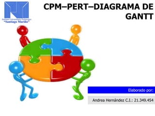 Elaborado por:
CPM–PERT–DIAGRAMA DE
GANTT
Andrea Hernández C.I.: 21.349.454
 
