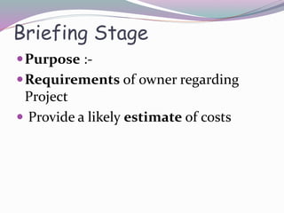 Briefing Stage
Purpose :-
Requirements of owner regarding
Project
 Provide a likely estimate of costs
 
