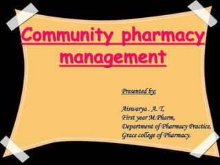 Community pharmacy
management
Presented by;
Aiswarya . A. T,
First year M.Pharm,
Department of Pharmacy Practice,
Grace college of Pharmacy.
 