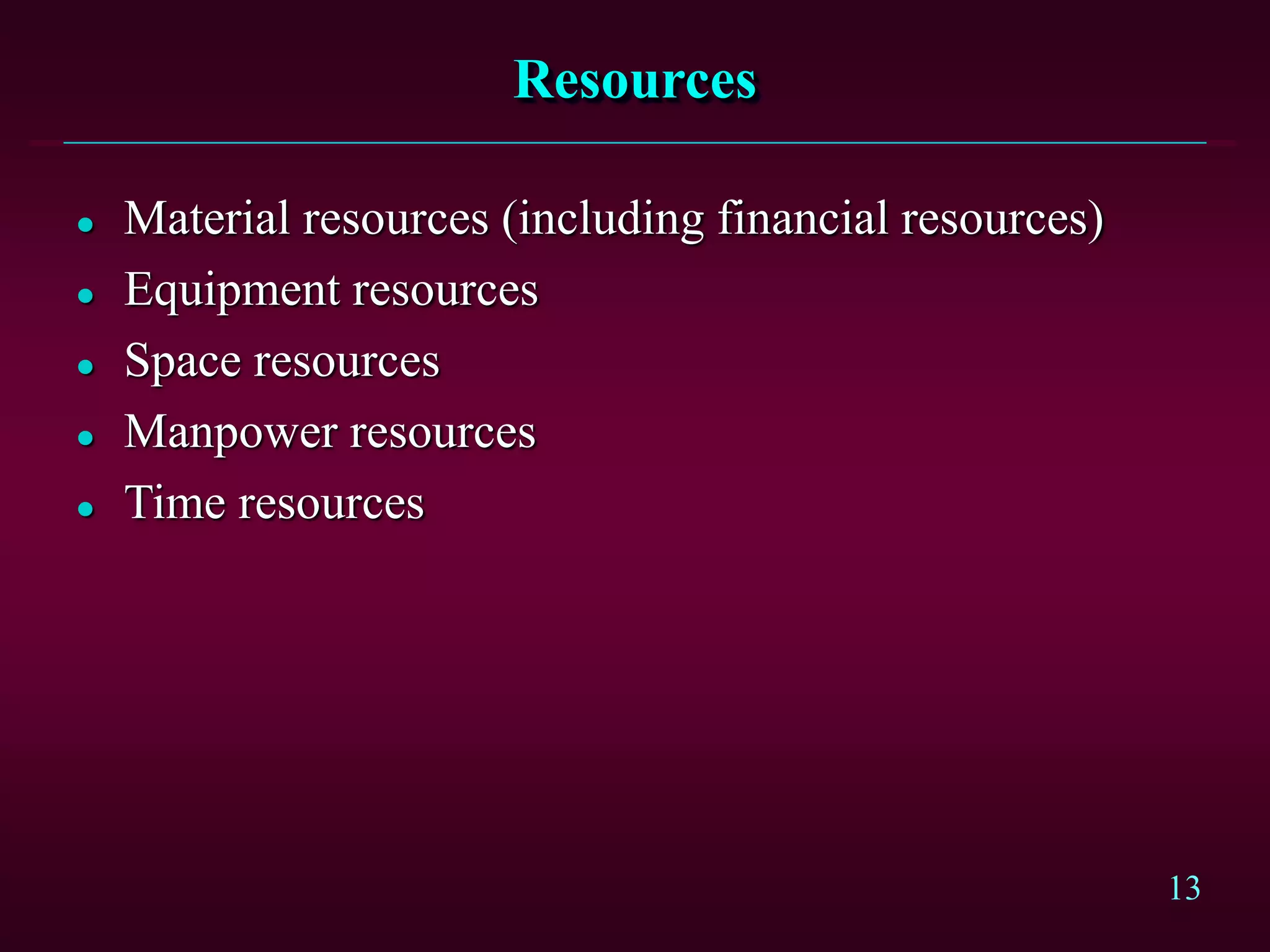 13
Resources
 Material resources (including financial resources)
 Equipment resources
 Space resources
 Manpower resources
 Time resources
 