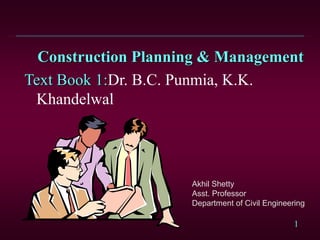 1
Construction Planning & Management
Text Book 1:Dr. B.C. Punmia, K.K.
Khandelwal
Akhil Shetty
Asst. Professor
Department of Civil Engineering
 