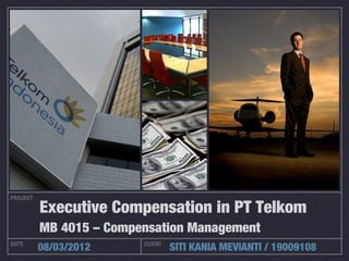 PROJECT
DATE CLIENT
08/03/2012 SITI KANIA MEVIANTI / 19009108
Executive Compensation in PT Telkom
MB 4015 – Compensation Management
 