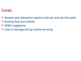 Contd..





Nuclear and radioactive reaction and war and war like perils.
Existing fault and defects.
Willful negligence.
Loss or damage during routine servicing.

Confidential

Slide 11

 