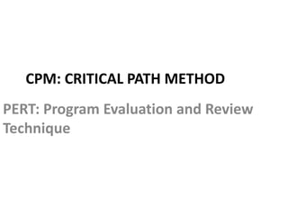 CPM: CRITICAL PATH METHOD 
PERT: Program Evaluation and Review 
Technique 
 