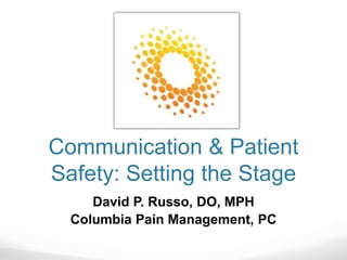 Communication & Patient
Safety: Setting the Stage
David P. Russo, DO, MPH
Columbia Pain Management, PC
 