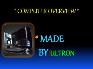*COMPUTEROVERVIEW*
* MADE
BY:ULTRON
 