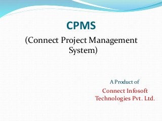 CPMS 
(Connect Project Management 
System) 
A Product of 
Connect Infosoft 
Technologies Pvt. Ltd. 
 