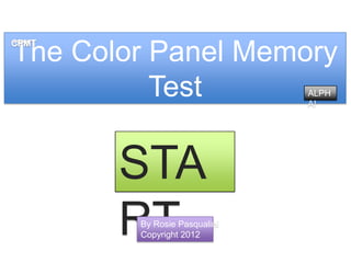 The Color Panel Memory
          Test                ALPH
                              A!




       STA
       RT
        By Rosie Pasqualini
        Copyright 2012
 
