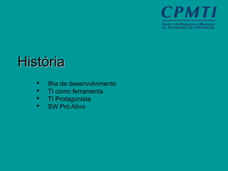 HistóriaHistória
 Ilha de desenvolvimento
 TI como ferramenta
 TI Protagonista
 SW Pró Ativo
 
