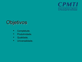 ObjetivosObjetivos
 Completude.
 Produtividade.
 Qualidade.
 Universalidade.
 