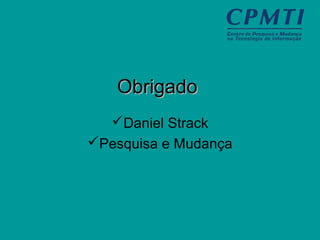 ObrigadoObrigado
Daniel Strack
Pesquisa e Mudança
 