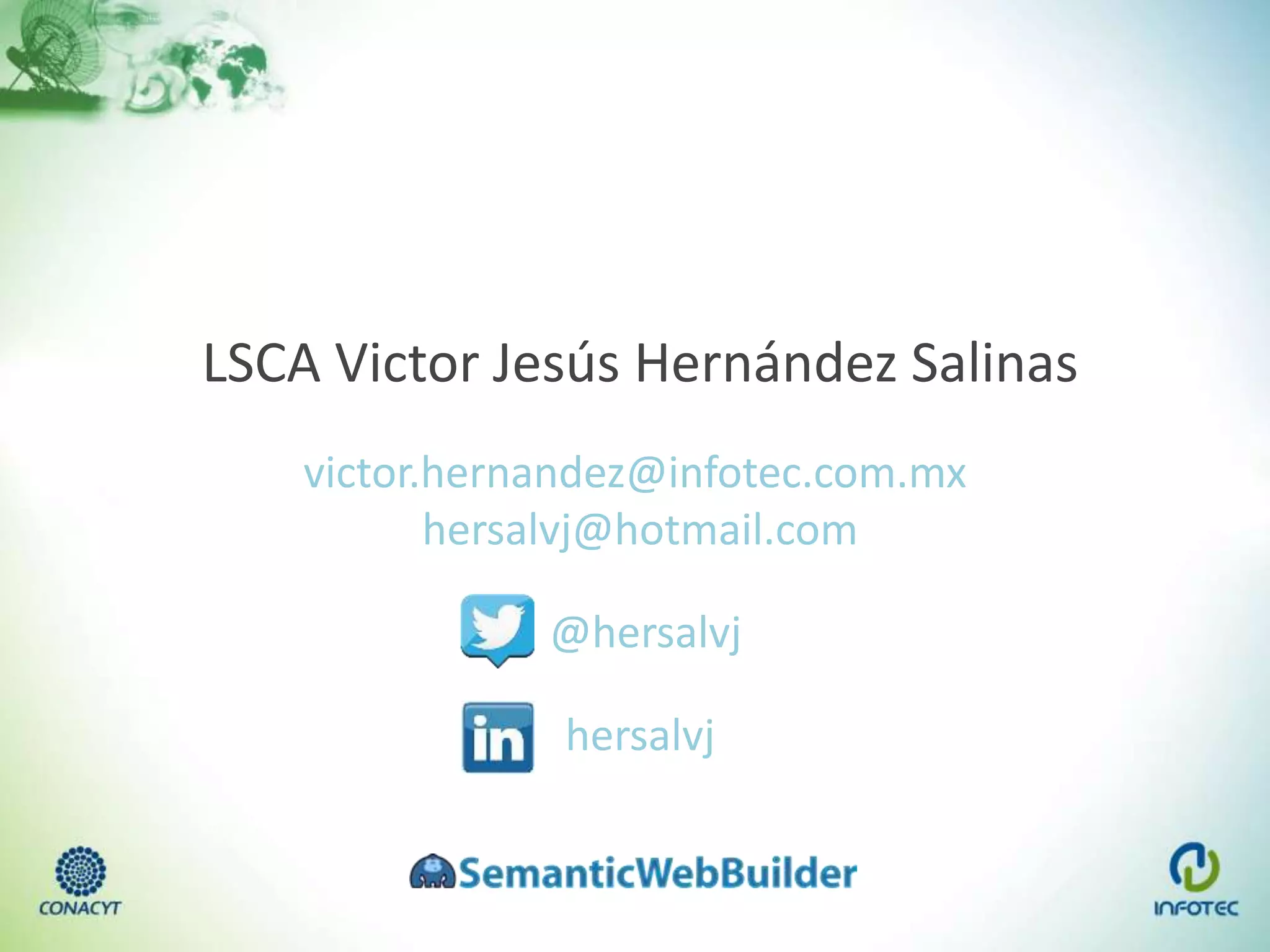 LSCA Victor Jesús Hernández Salinas
victor.hernandez@infotec.com.mx
hersalvj@hotmail.com
@hersalvj
hersalvj
 