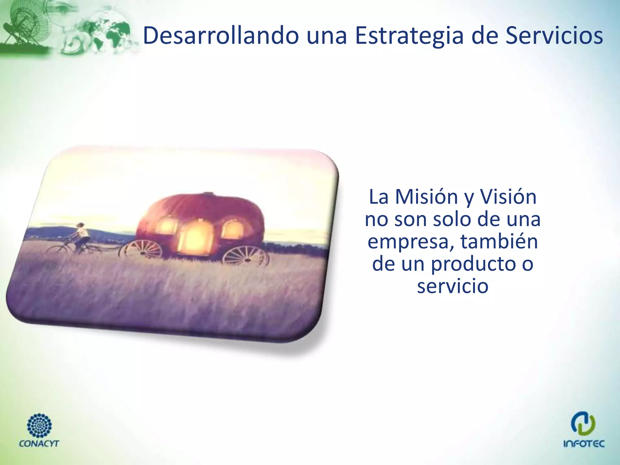 Desarrollando una Estrategia de Servicios
La Misión y Visión
no son solo de una
empresa, también
de un producto o
servicio
 