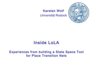 Inside LoLA Experiences from building a State Space Tool for Place Transition Nets Karsten Wolf Universität Rostock 
