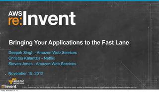 Bringing Your Applications to the Fast Lane
Deepak Singh - Amazon Web Services
Christos Kalantzis - Netflix
Steven Jones - Amazon Web Services
November 15, 2013

© 2013 Amazon.com, Inc. and its affiliates. All rights reserved. May not be copied, modified, or distributed in whole or in part without the express consent of Amazon.com, Inc.
Friday, November 15, 13

 