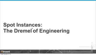Spot Instances:
The Dremel of Engineering
®

Friday, November 15, 13

 