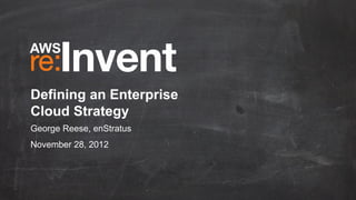 Defining an Enterprise
Cloud Strategy
George Reese, enStratus
November 28, 2012
 