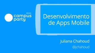 Desenvolvimento
de Apps Mobile
Juliana Chahoud
@jchahoud
 